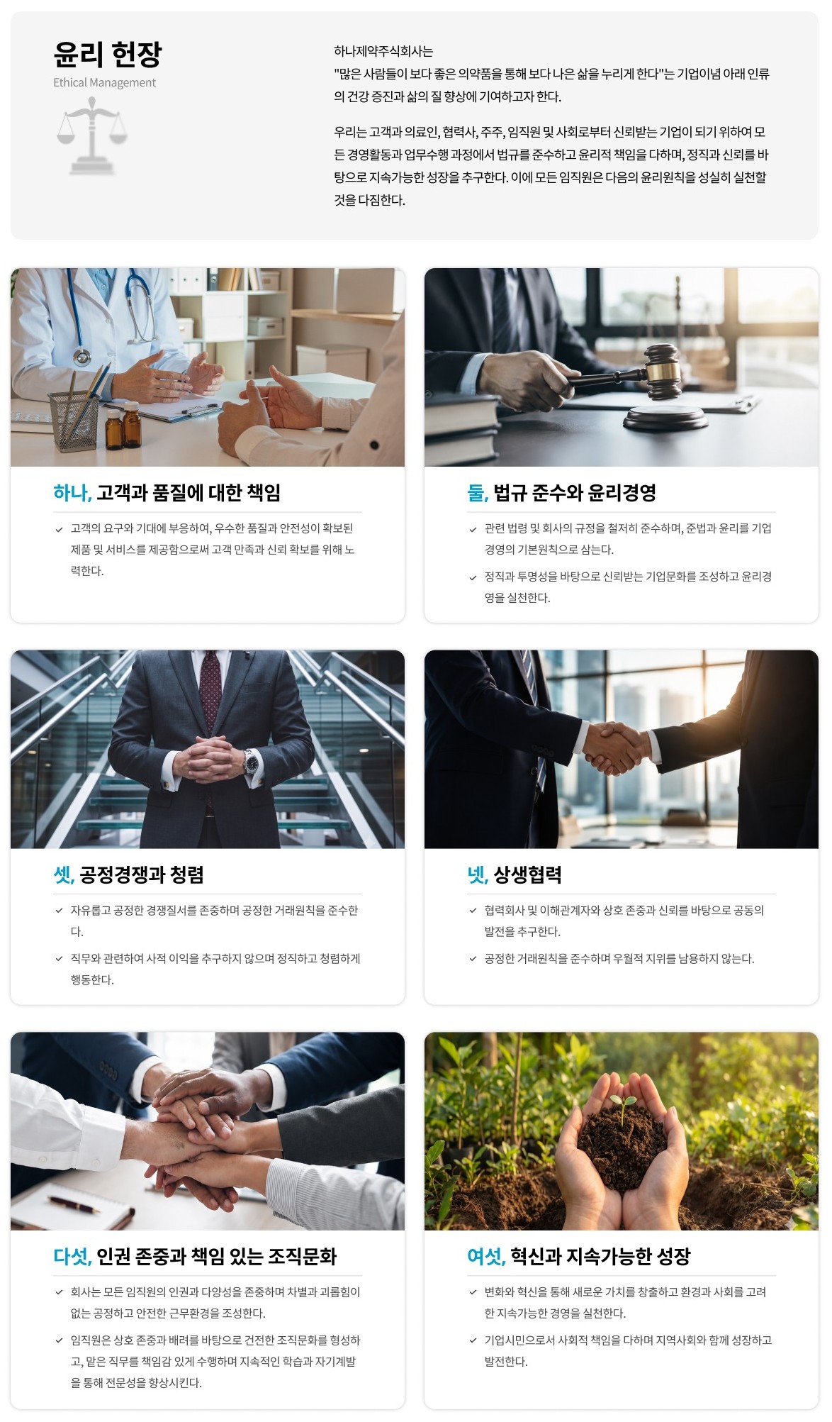 윤리 헌장 - 하나제약주식회사는 '많은 사람들이 보다 좋은 의약품을 통해 보다 나은 삶을 누리게 한다'는 기업이념 아래 인류의 건강 증진과 삶의 질 향상에 기여하고자 한다. 윤리원칙: 하나, 고객과 품질에 대한 책임 / 둘, 법규 준수와 윤리경영 / 셋, 공정경쟁과 청렴 / 넷, 상생협력 / 다섯, 인권 존중과 책임 있는 조직문화 / 여섯, 혁신과 지속가능한 성장